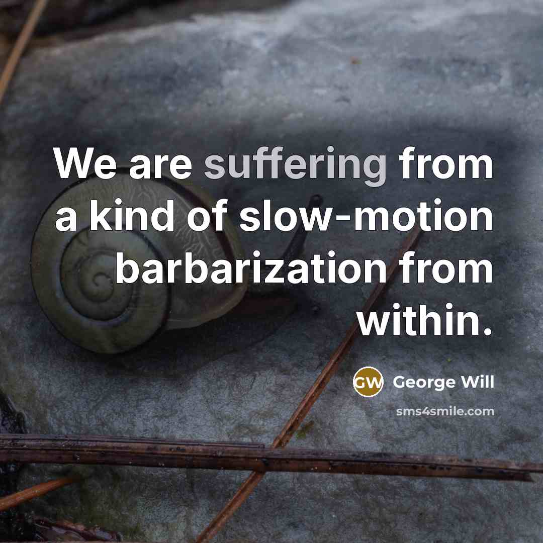 “We are suffering from a kind of slow-motion barbarization from…” quote by George Will