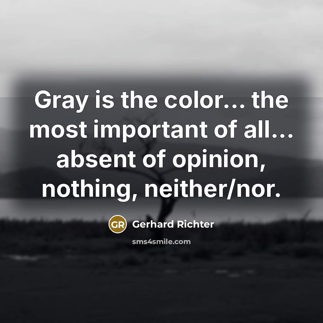 “Gray is the color... the most important of all... absent…” quote by Gerhard Richter