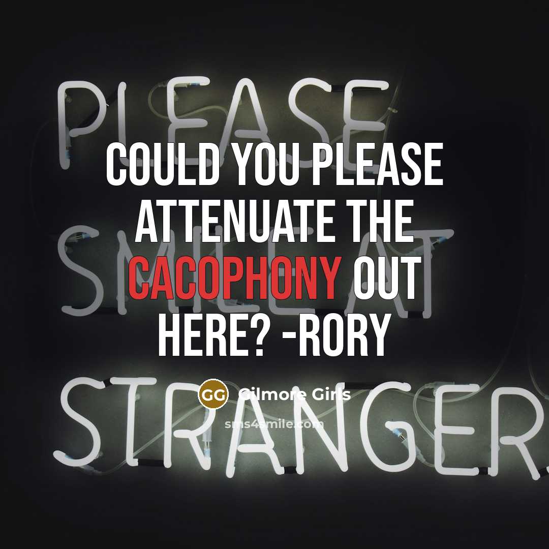 “Could you please attenuate the cacophony out here? -RORY” quote by Gilmore Girls