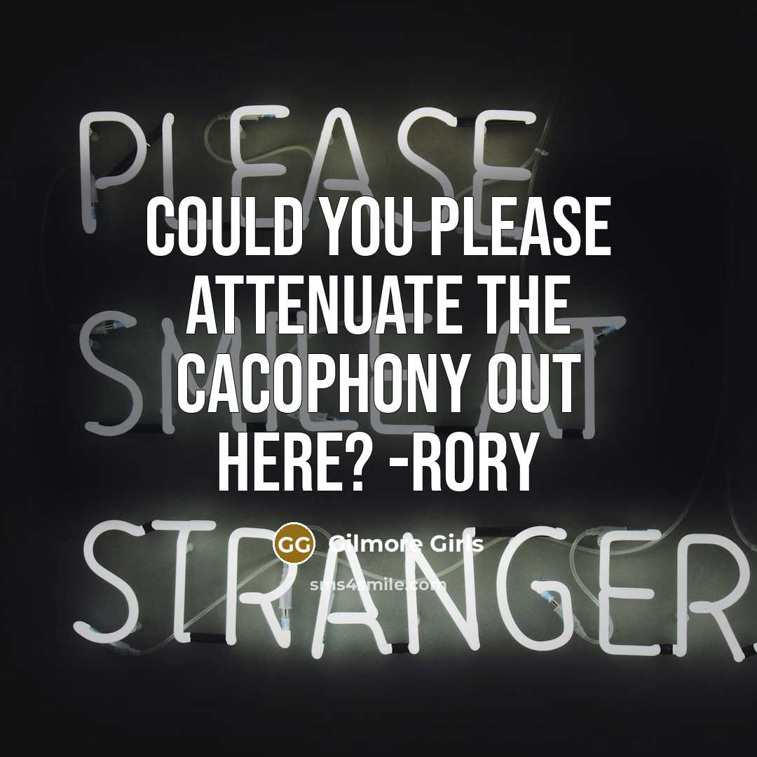 “Could you please attenuate the cacophony out here? -RORY…” quote by Gilmore Girls