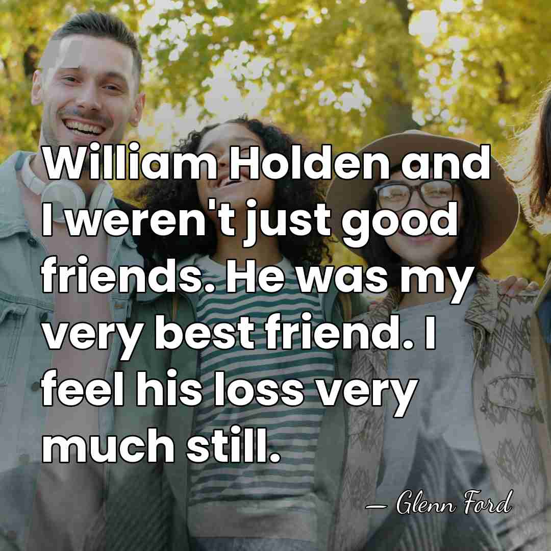 William Holden and I weren't just good friends. He was my very&hellip; - Glenn Ford