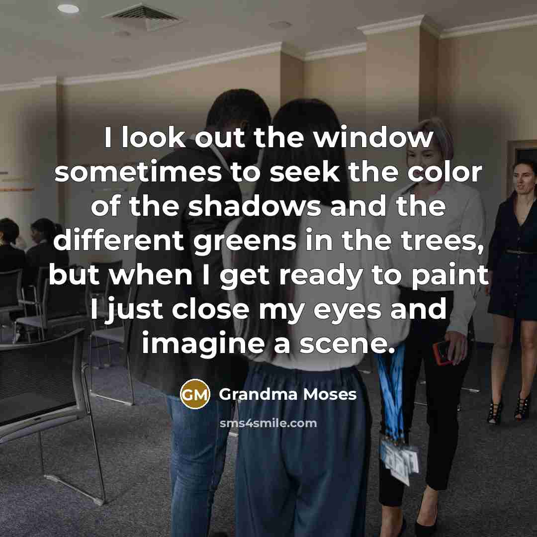 “I look out the window sometimes to seek the color…” quote by Grandma Moses