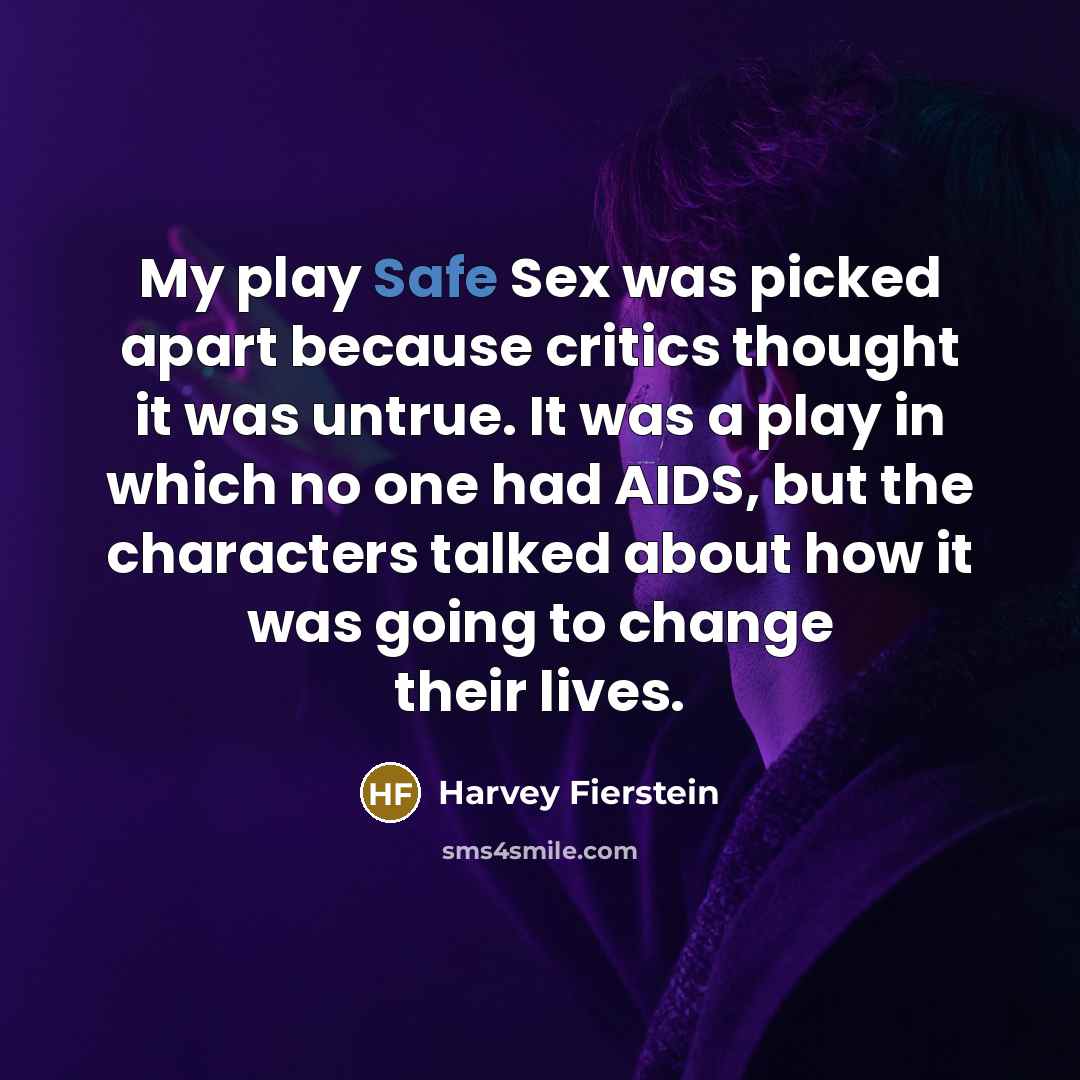 “My play Safe Sex was picked apart because critics thought it was untrue. It was a play in which no one had AIDS, but the characters talked about how it was going to change their lives.” quote by Harvey Fierstein
