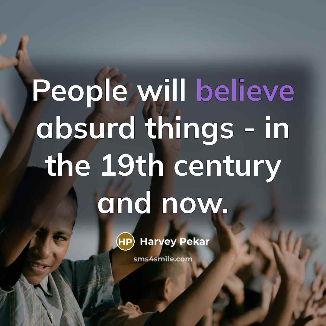 “People will believe absurd things - in the 19th century…” quote by Harvey Pekar