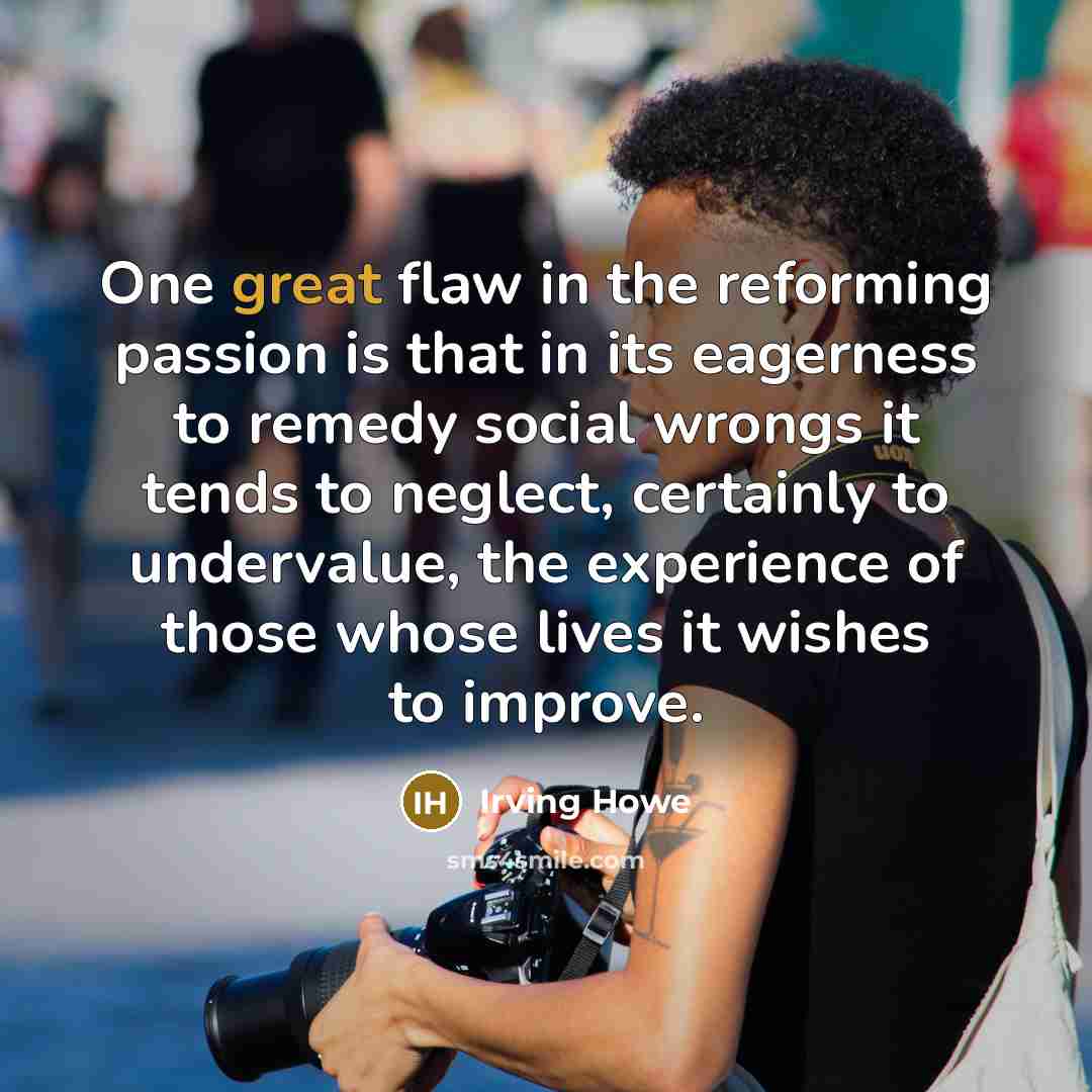 “One great flaw in the reforming passion is that in…” quote by Irving Howe