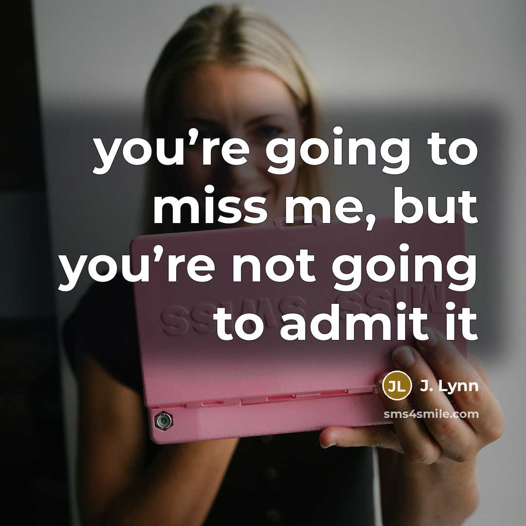 “you’re going to miss me, but you’re not going to admit it” quote by J. Lynn