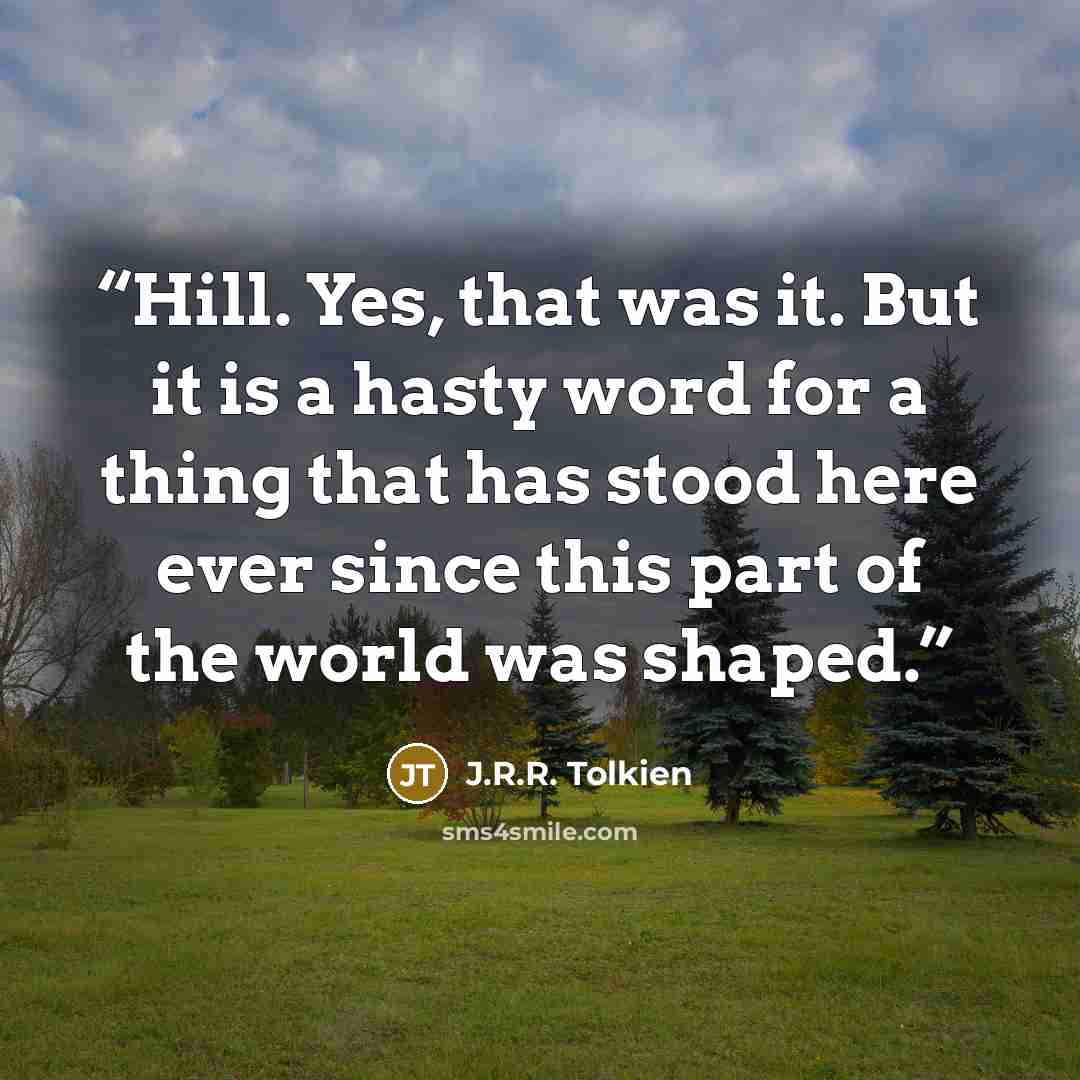 “Hill. Yes, that was it. But it is a hasty word for a thing that has stood here ever since this part of the world was shaped.” quote by J.R.R. Tolkien