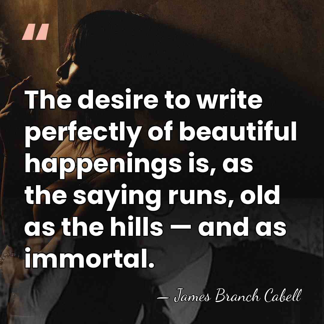 The desire to write perfectly of beautiful happenings is, as the saying&hellip; - James Branch Cabell
