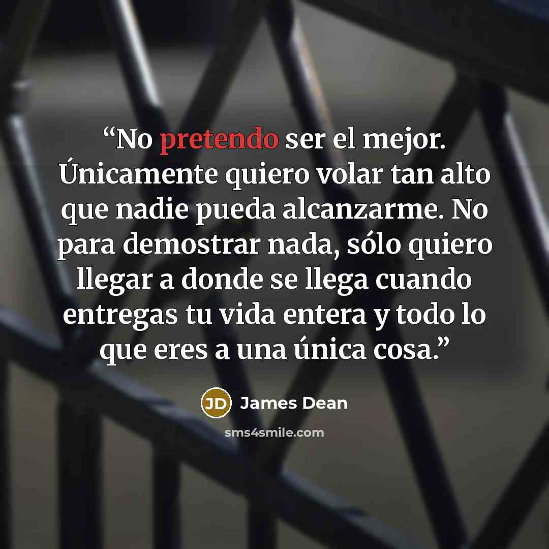 “No pretendo ser el mejor. Únicamente quiero volar tan alto que nadie pueda alcanzarme. No para demostrar nada, sólo quiero llegar a donde se llega cuando entregas tu vida entera y todo lo que eres a una única cosa.” quote by James Dean