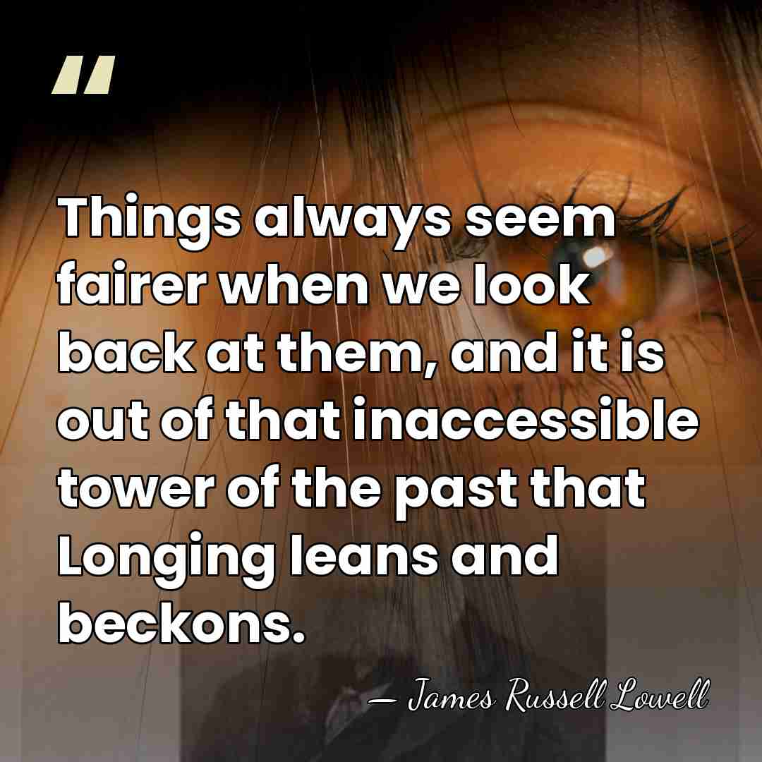 Things always seem fairer when we look back at them, and it&hellip; - James Russell Lowell