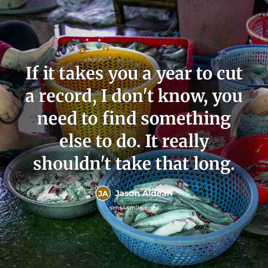 “If it takes you a year to cut a record,…” quote by Jason Aldean