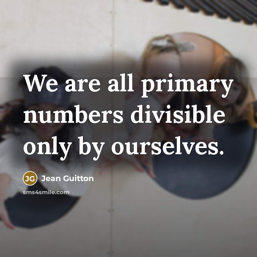 “We are all primary numbers divisible only by ourselves.…” quote by Jean Guitton