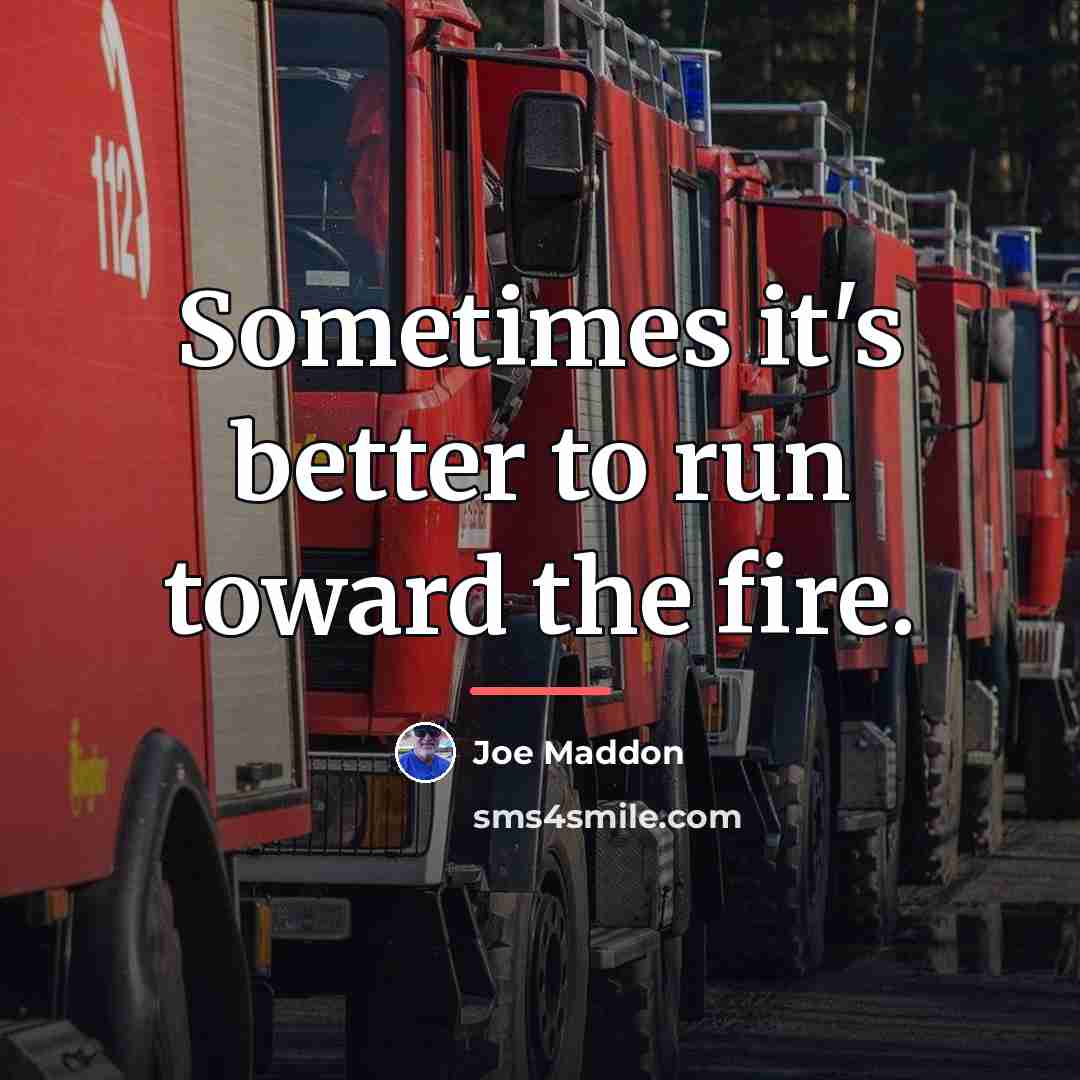 “Sometimes it's better to run toward the fire.…” quote by Joe Maddon
