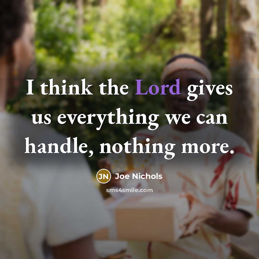 “I think the Lord gives us everything we can handle, nothing more.” quote by Joe Nichols