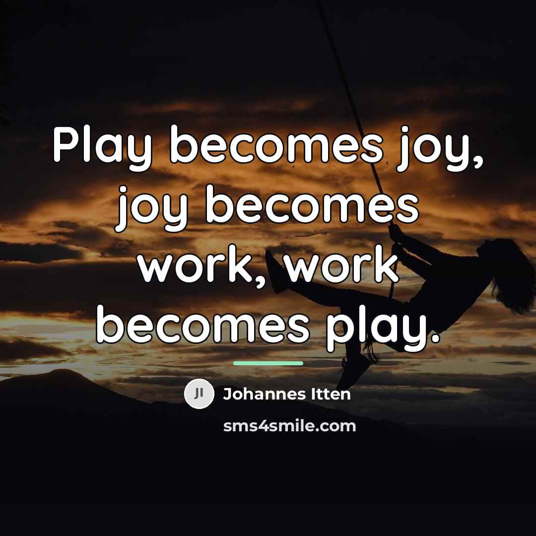 “Play becomes joy, joy becomes work, work becomes play.…” quote by Johannes Itten