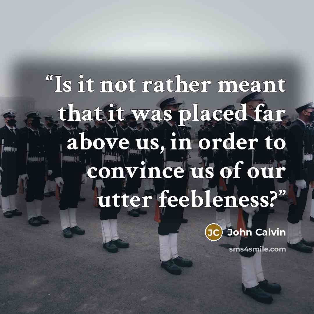 “Is it not rather meant that it was placed far above us, in order to convince us of our utter feebleness?” quote by John Calvin