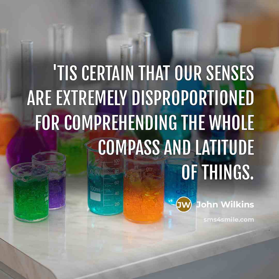 “'Tis certain that our senses are extremely disproportioned for comprehending…” quote by John Wilkins