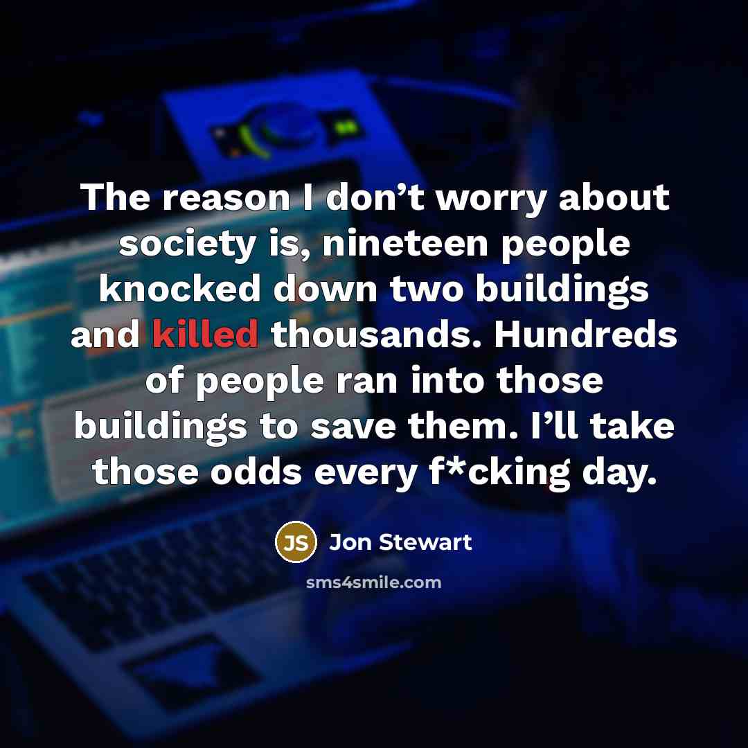 “The reason I don’t worry about society is, nineteen people…” quote by Jon Stewart