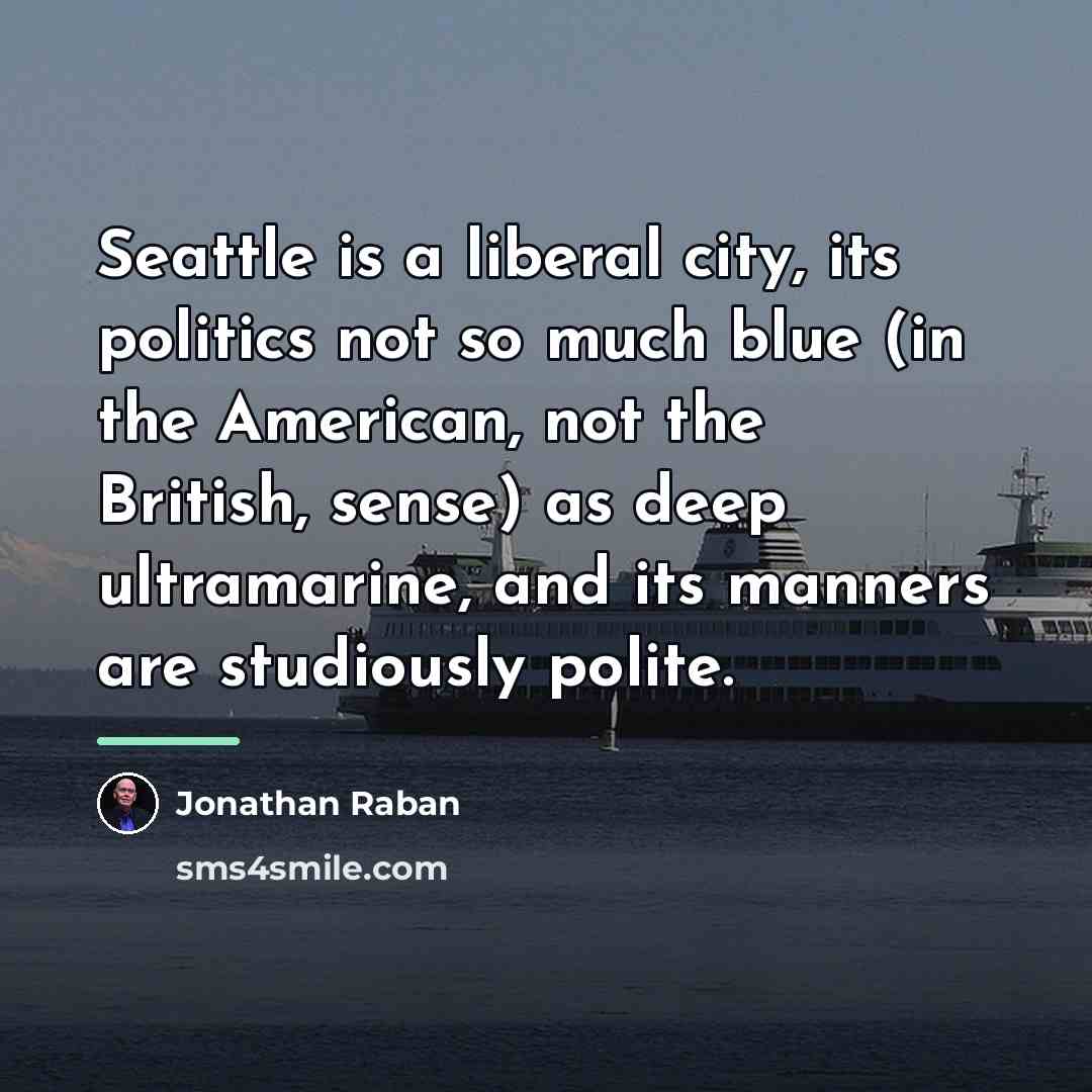 “Seattle is a liberal city, its politics not so much…” quote by Jonathan Raban