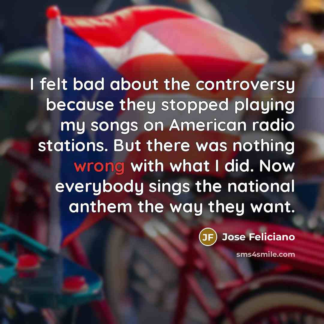 “I felt bad about the controversy because they stopped playing…” quote by Jose Feliciano