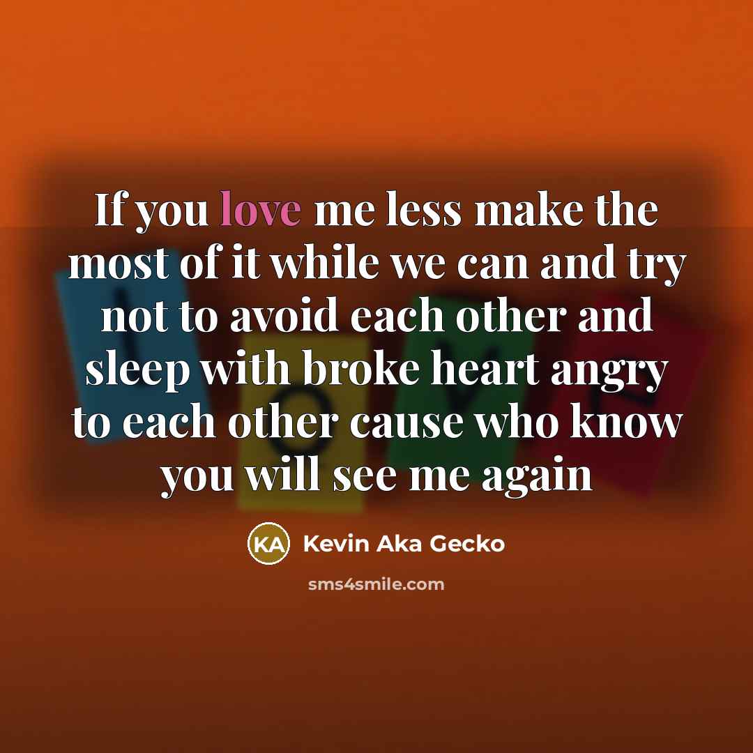 “If you love me less make the most of it…” quote by Kevin Aka Gecko