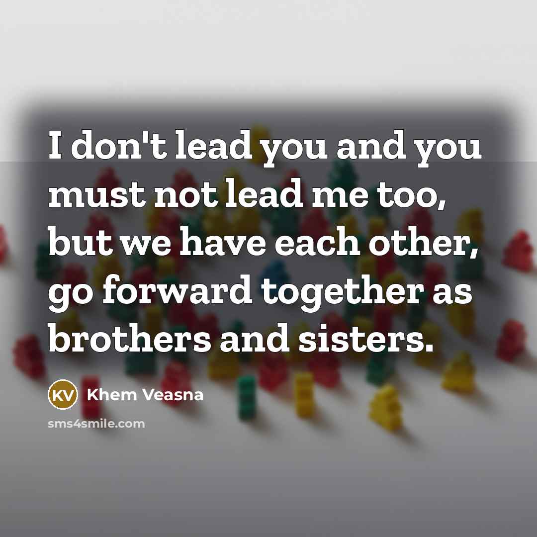 “I don't lead you and you must not lead me…” quote by Khem Veasna