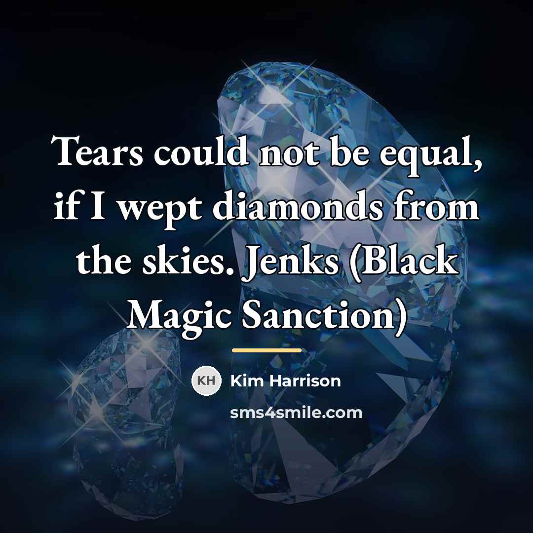“Tears could not be equal, if I wept diamonds from…” quote by Kim Harrison