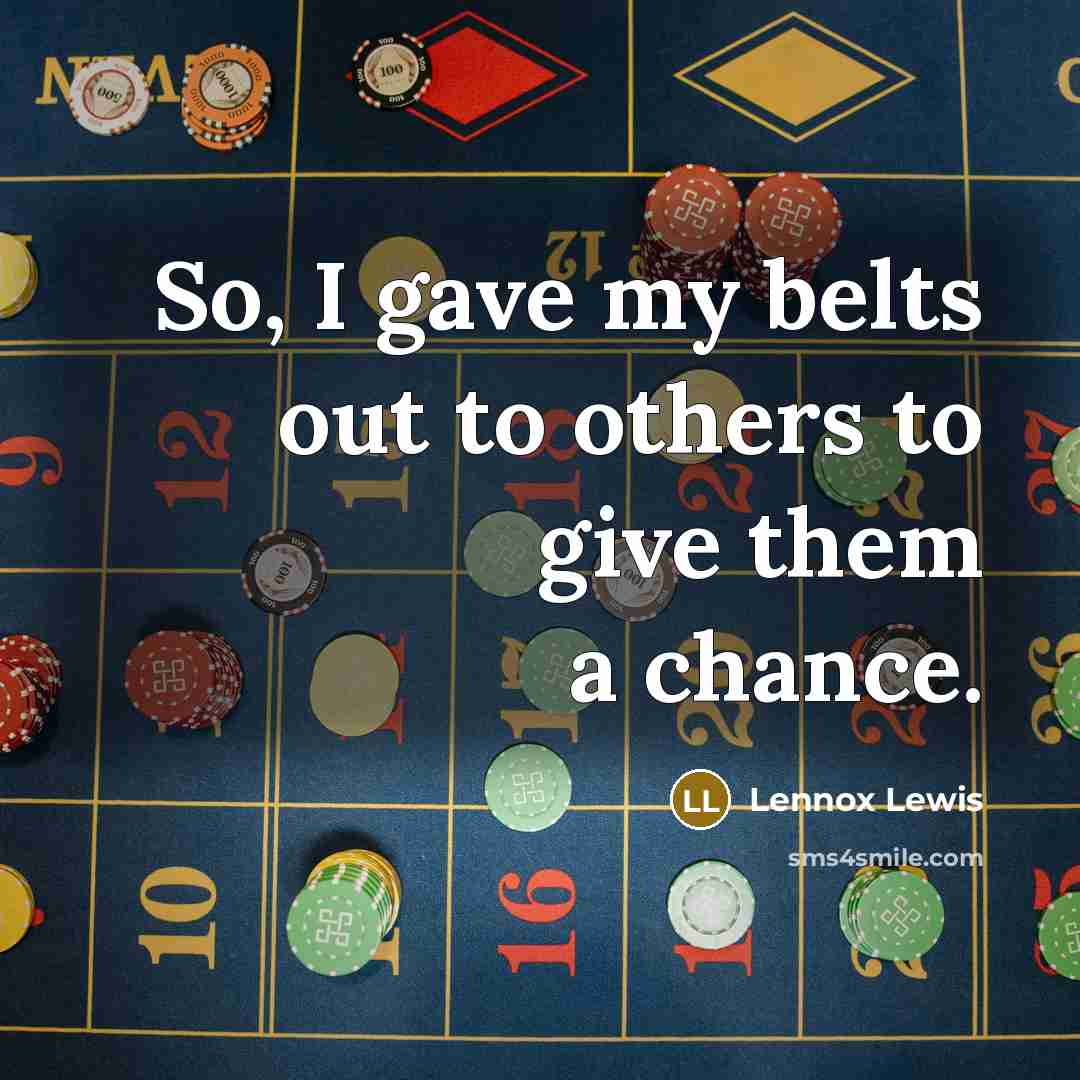 “So, I gave my belts out to others to give…” quote by Lennox Lewis