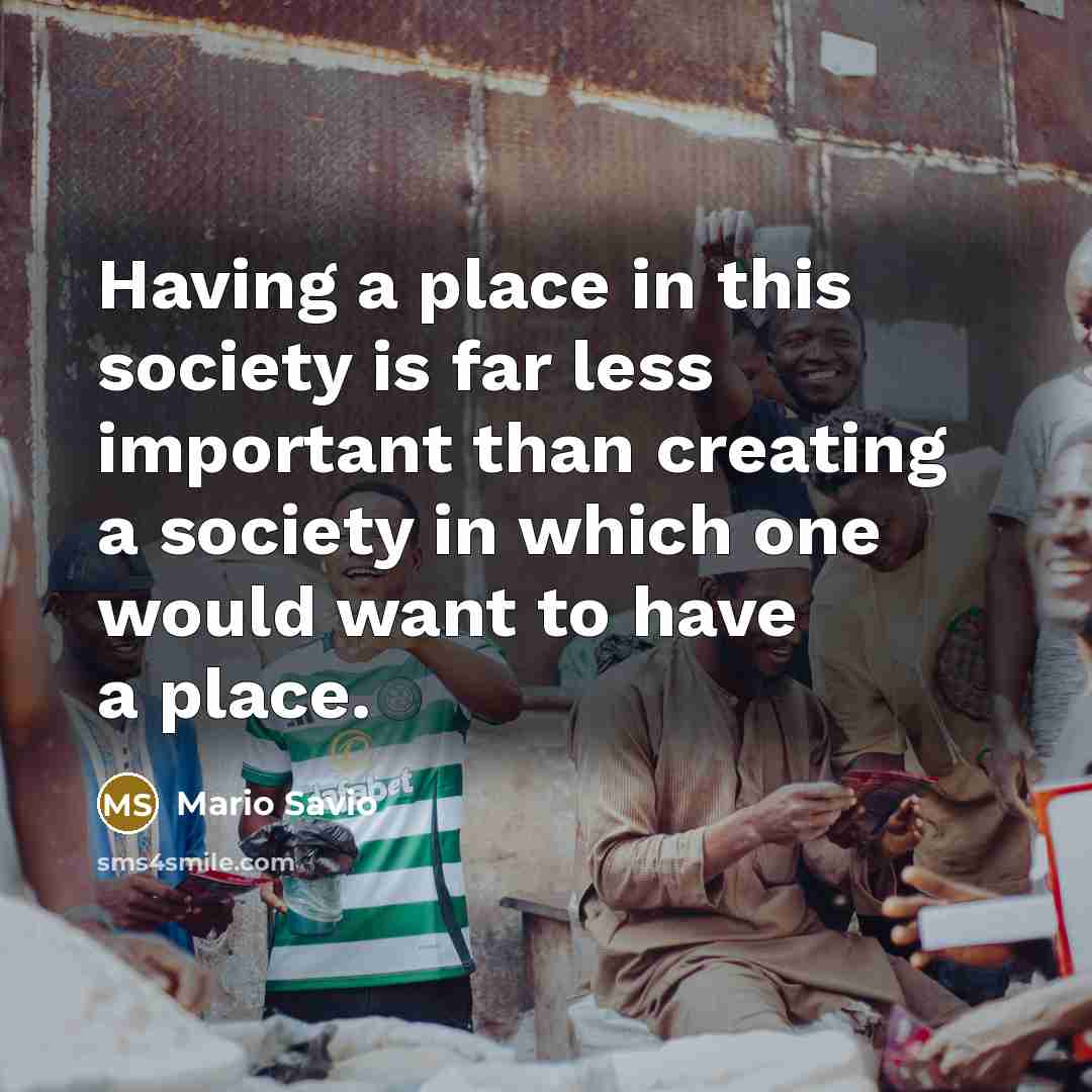 “Having a place in this society is far less important…” quote by Mario Savio