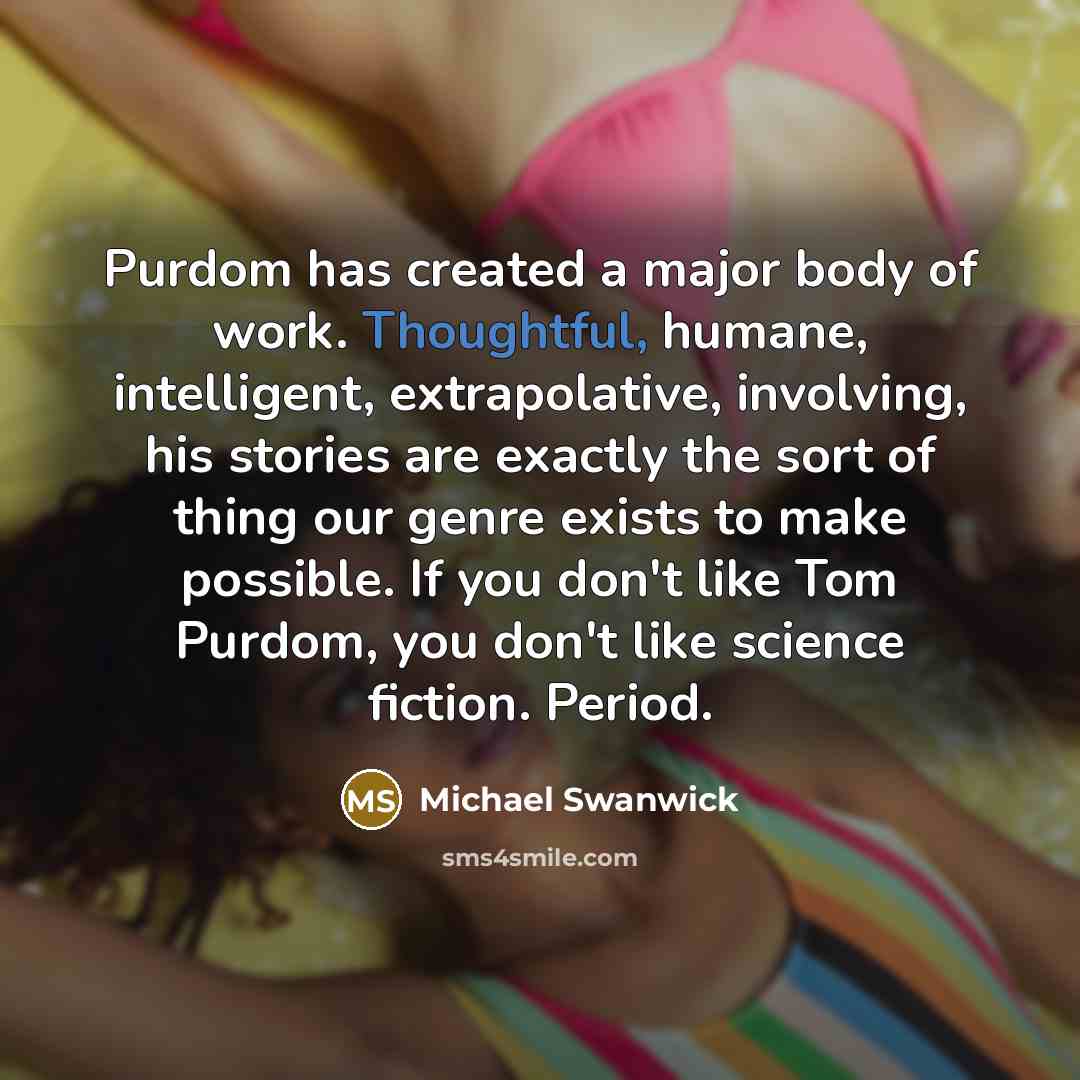 “Purdom has created a major body of work. Thoughtful, humane,…” quote by Michael Swanwick