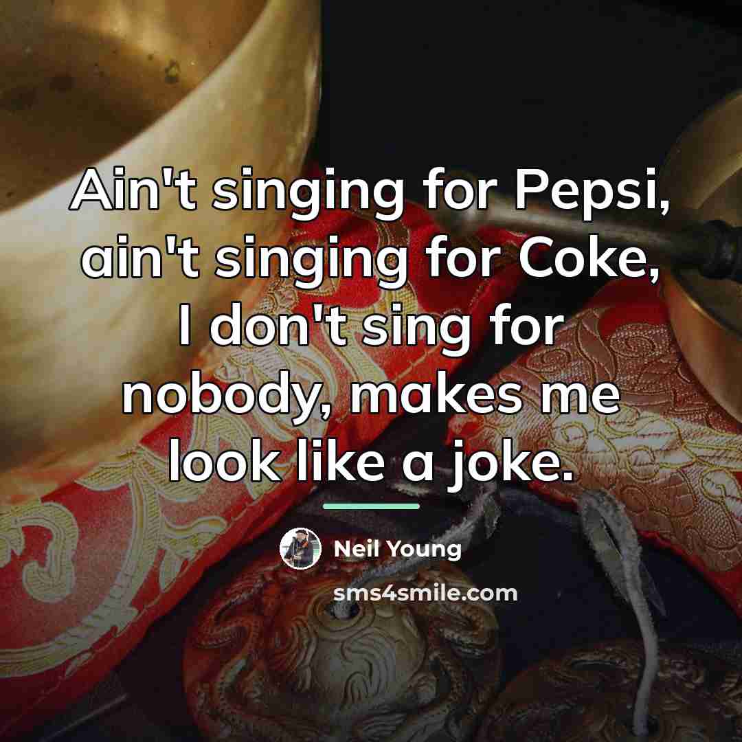 “Ain't singing for Pepsi, ain't singing for Coke, I don't…” quote by Neil Young