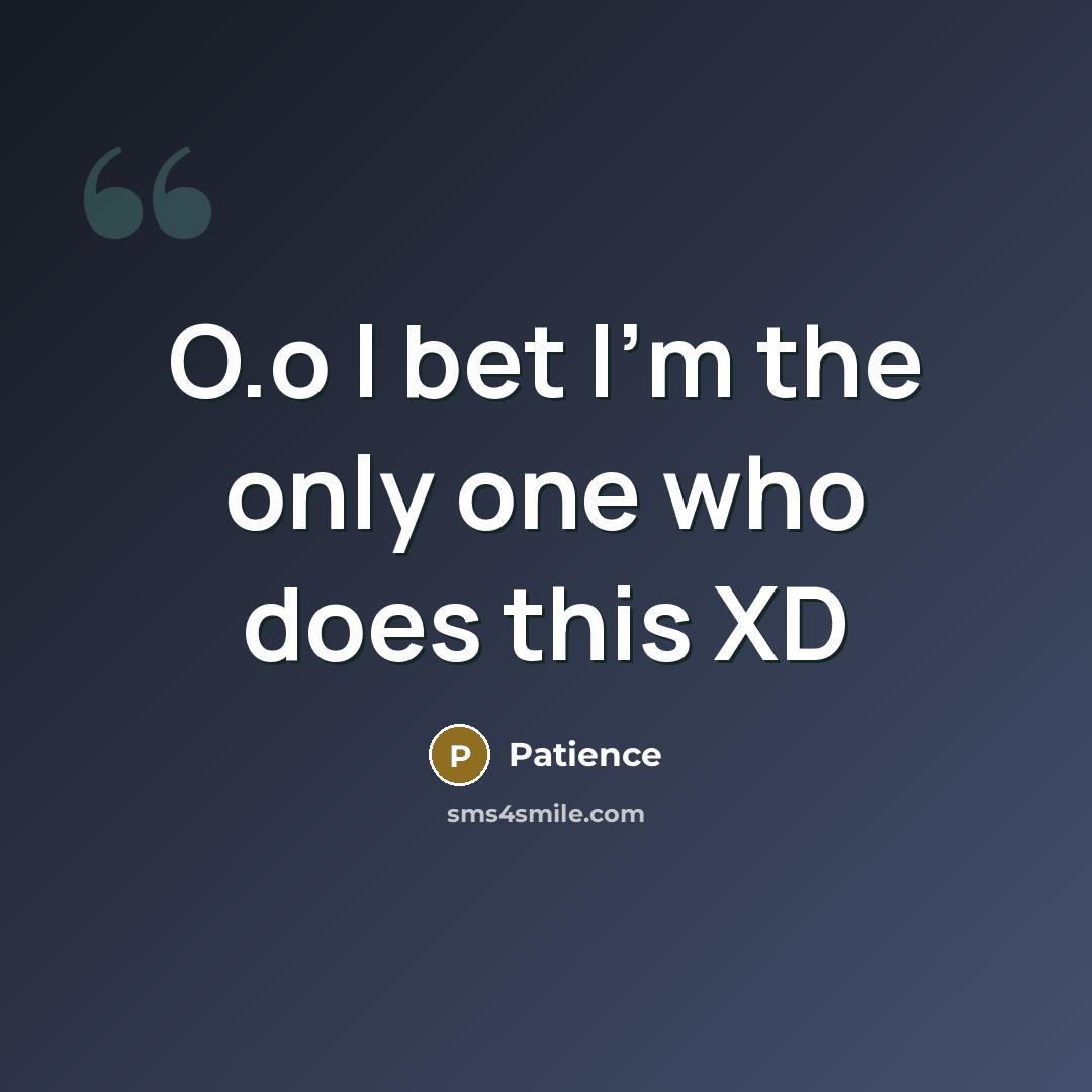 “O.o I bet I'm the only one who does this…” quote by Patience