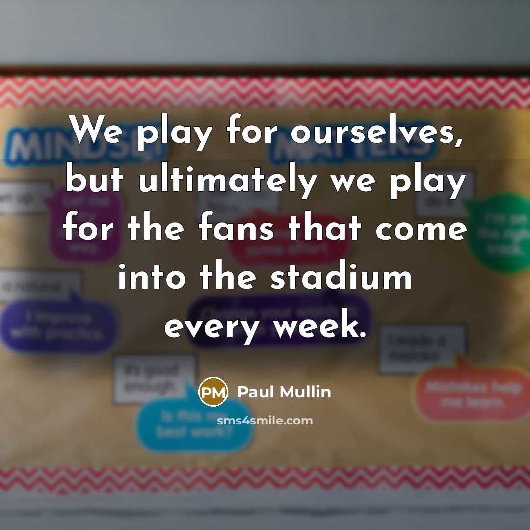 “We play for ourselves, but ultimately we play for the…” quote by Paul Mullin