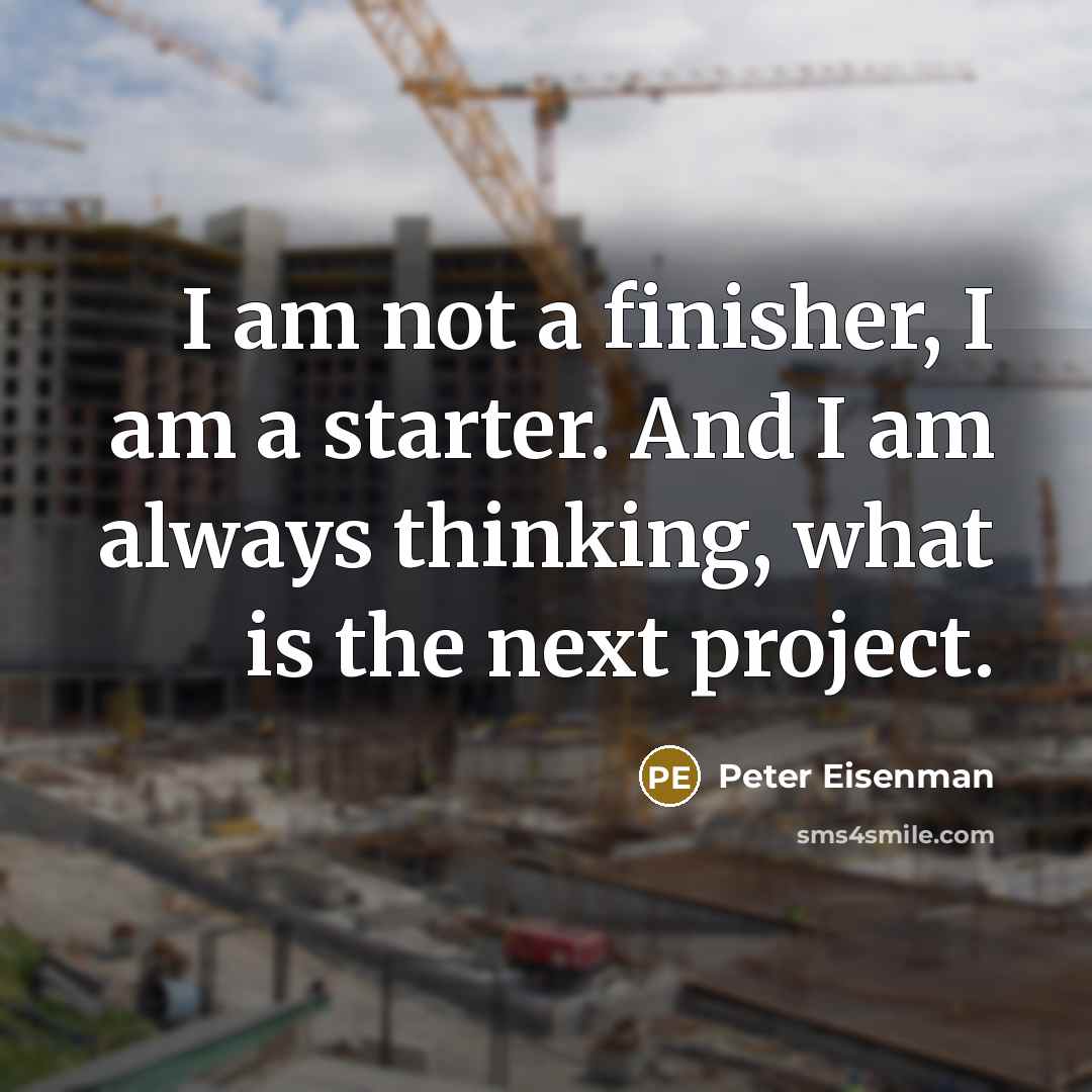 “I am not a finisher, I am a starter. And…” quote by Peter Eisenman