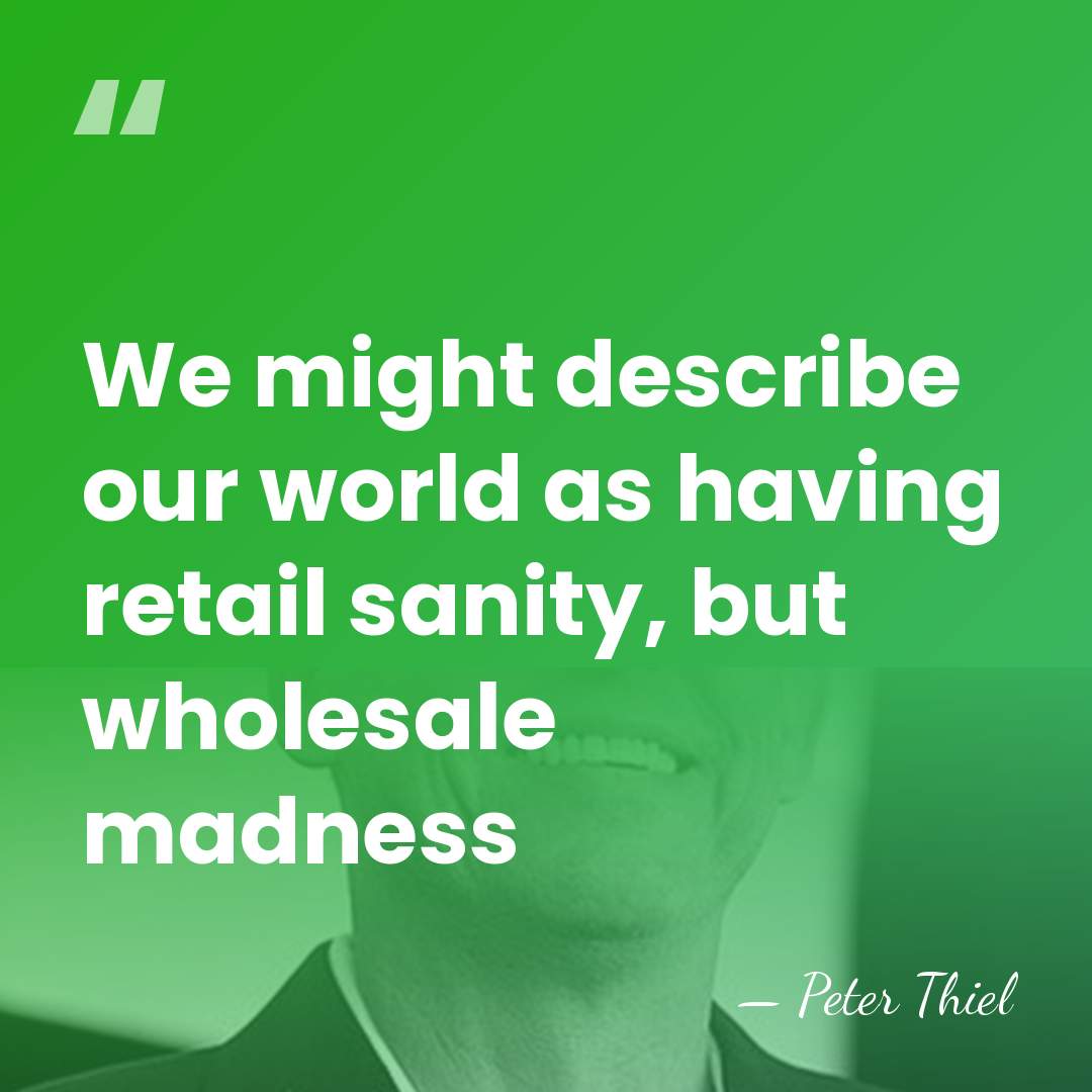 We might describe our world as having retail sanity, but wholesale madness - Peter Thiel