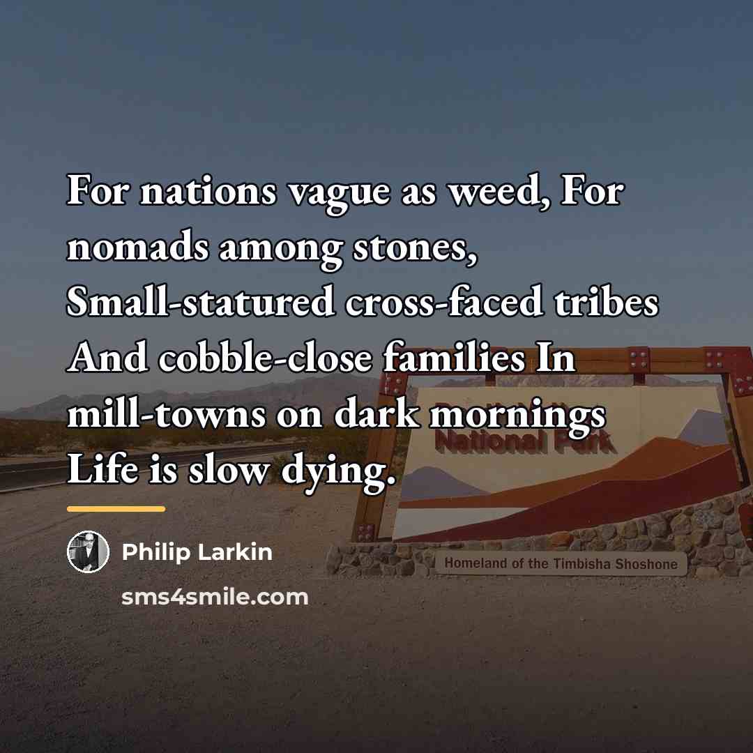“For nations vague as weed, For nomads among stones, Small-statured…” quote by Philip Larkin