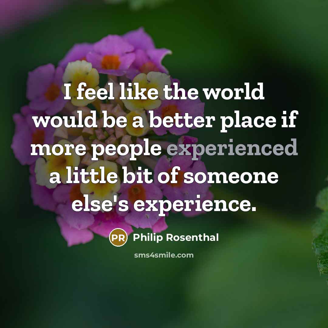 “I feel like the world would be a better place…” quote by Philip Rosenthal