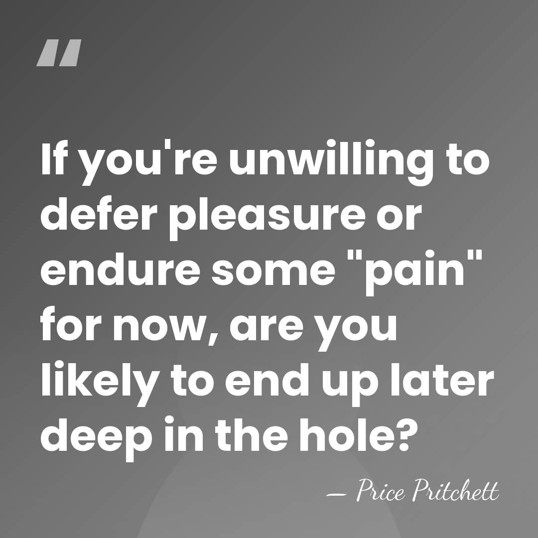 If you're unwilling to defer pleasure or endure some "pain" for now,&hellip; - Price Pritchett