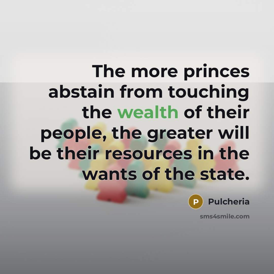 “The more princes abstain from touching the wealth of their people, the greater will be their resources in the wants of the state.” quote by Pulcheria