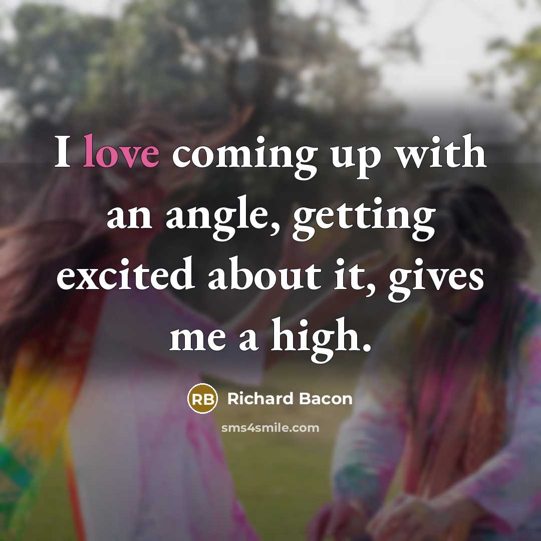 “I love coming up with an angle, getting excited about it, gives me a high.” quote by Richard Bacon