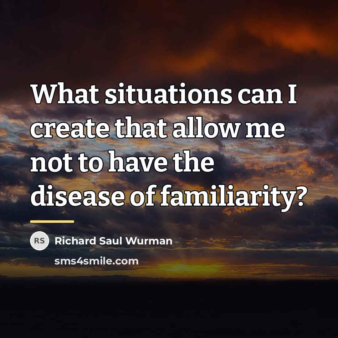 “What situations can I create that allow me not to…” quote by Richard Saul Wurman