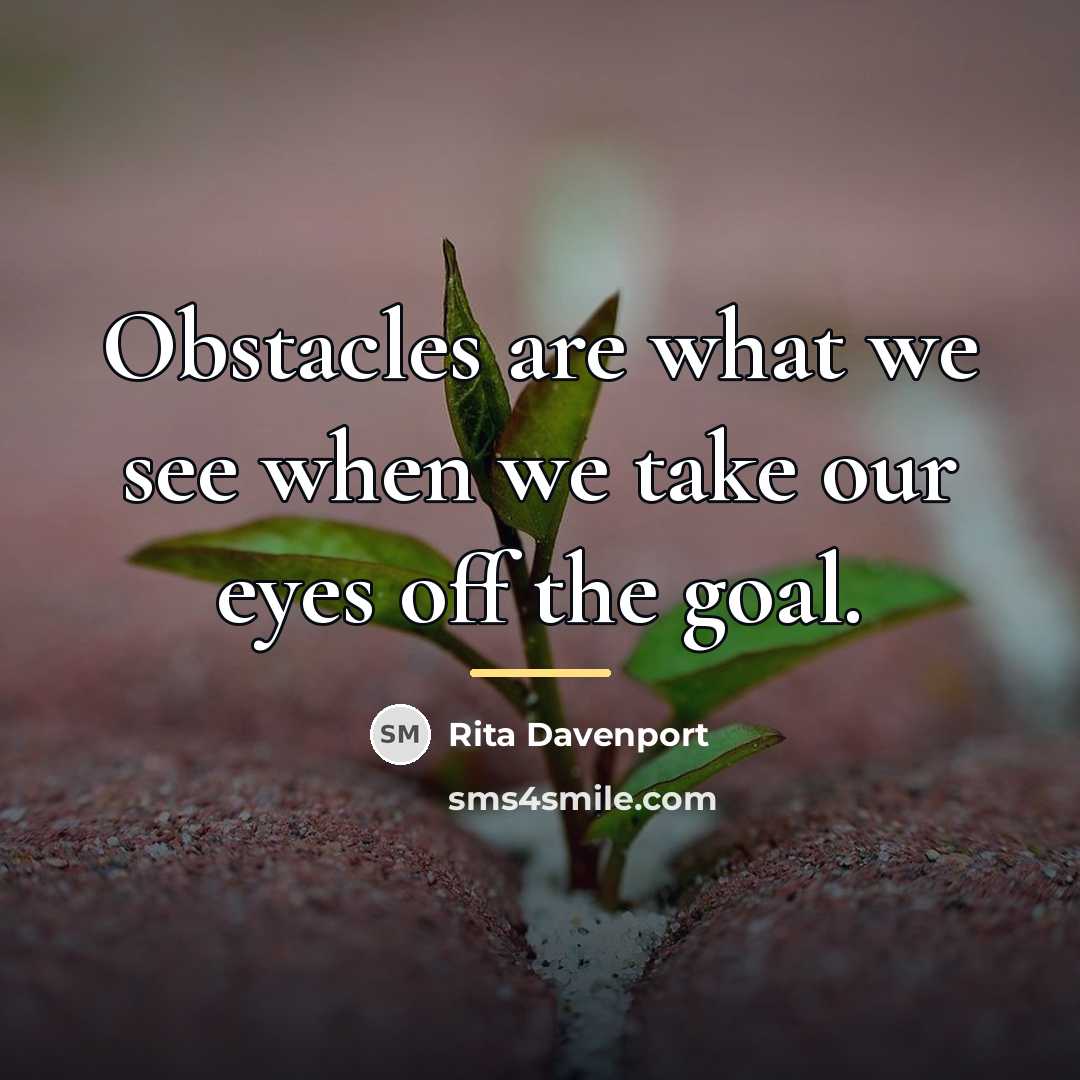 “Obstacles are what we see when we take our eyes…” quote by Rita Davenport