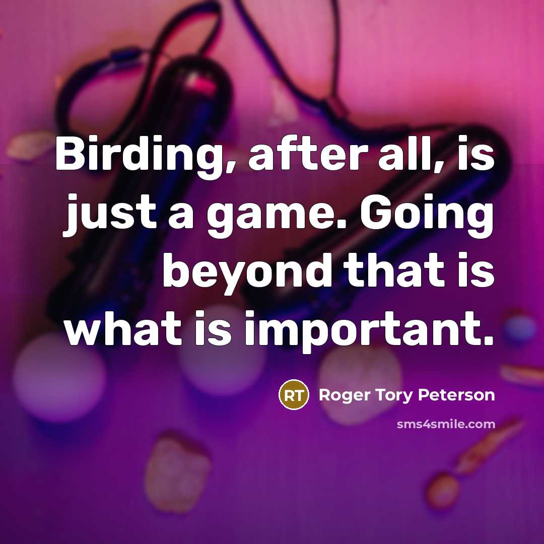 “Birding, after all, is just a game. Going beyond that is what is important.” quote by Roger Tory Peterson