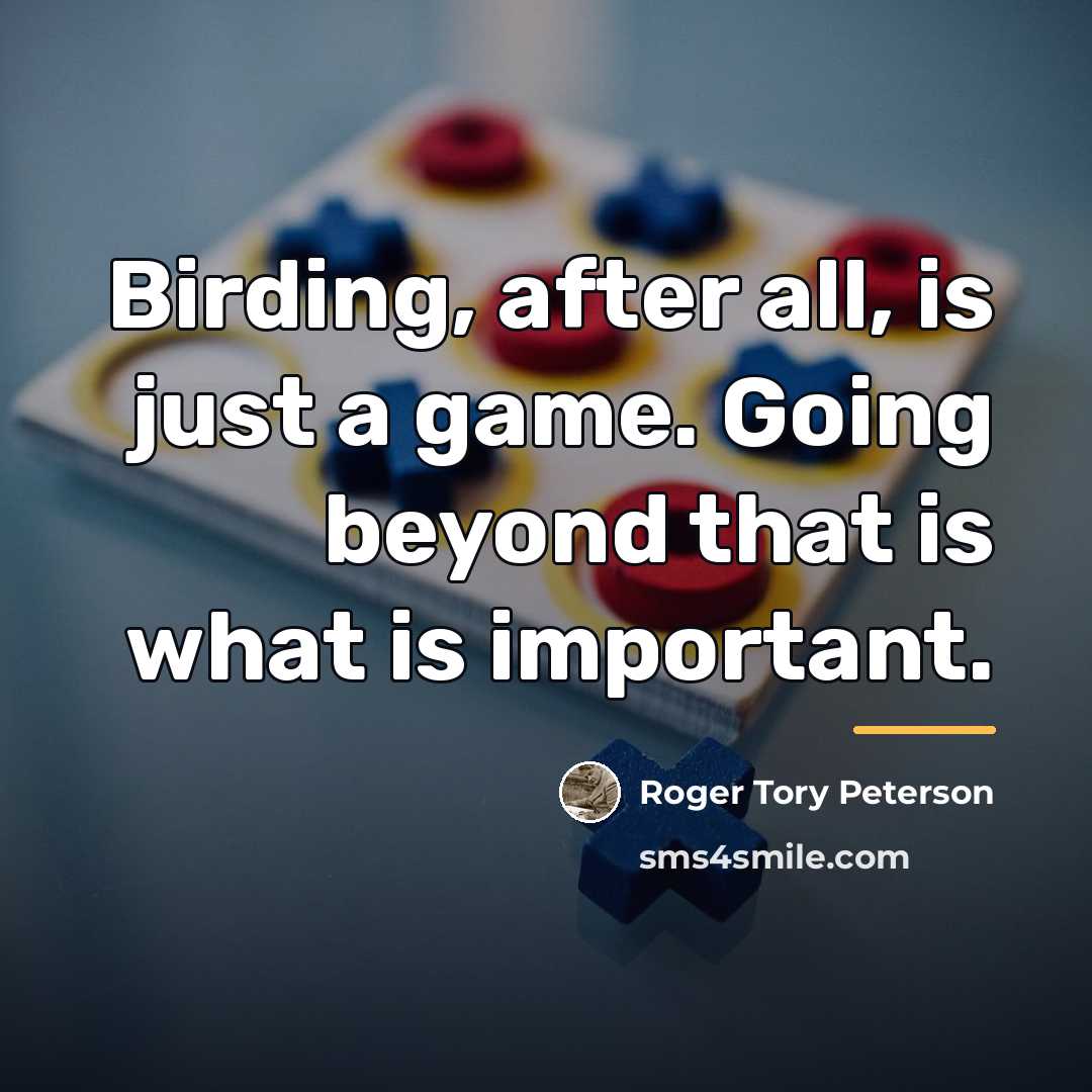 “Birding, after all, is just a game. Going beyond that…” quote by Roger Tory Peterson