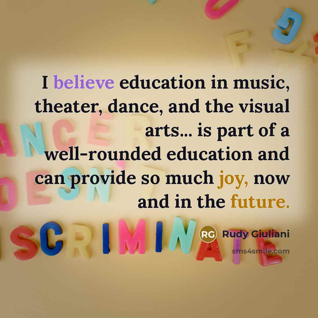 “I believe education in music, theater, dance, and the visual…” quote by Rudy Giuliani