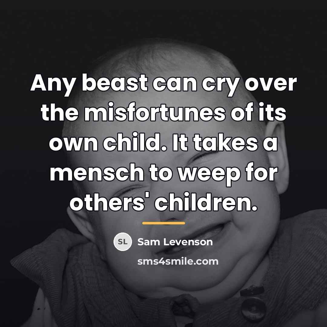 “Any beast can cry over the misfortunes of its own…” quote by Sam Levenson