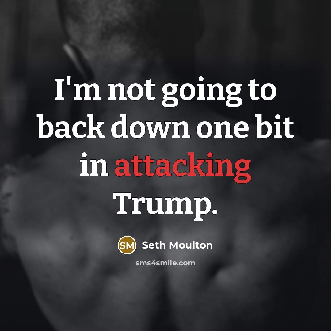 “I'm not going to back down one bit in attacking Trump.” quote by Seth Moulton