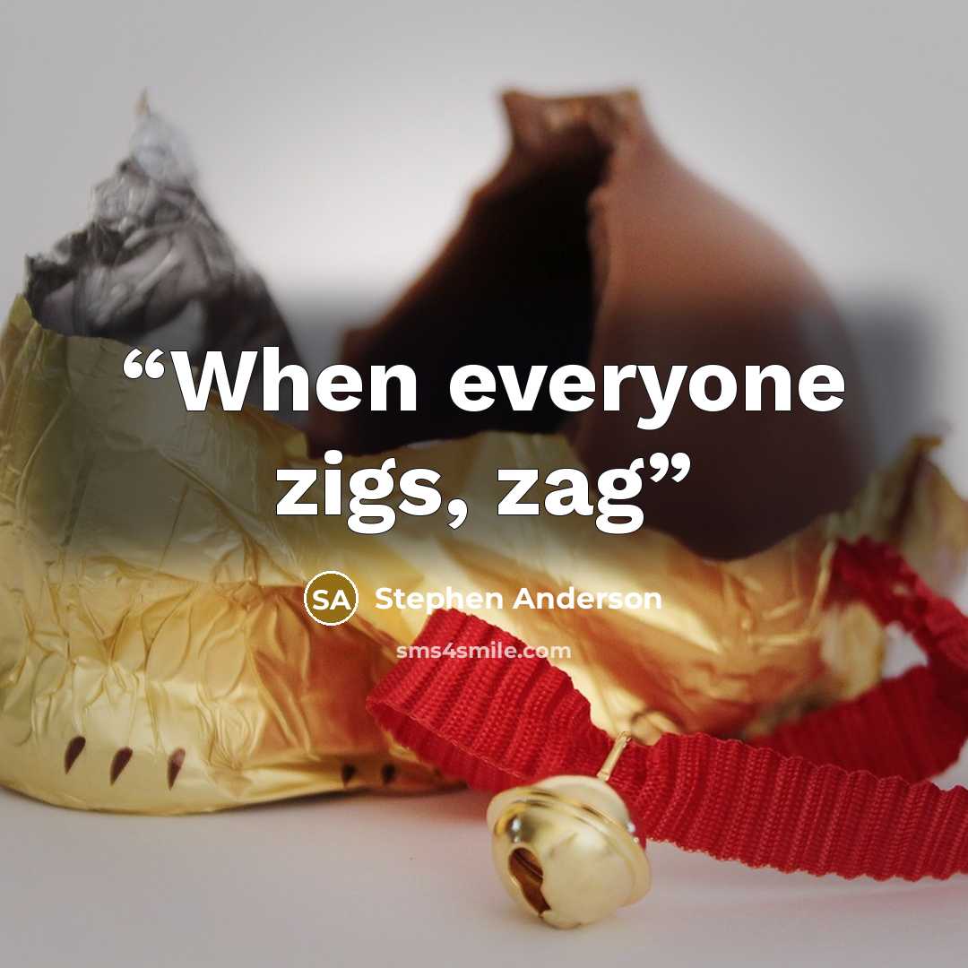 “When everyone zigs, zag” quote by Stephen Anderson