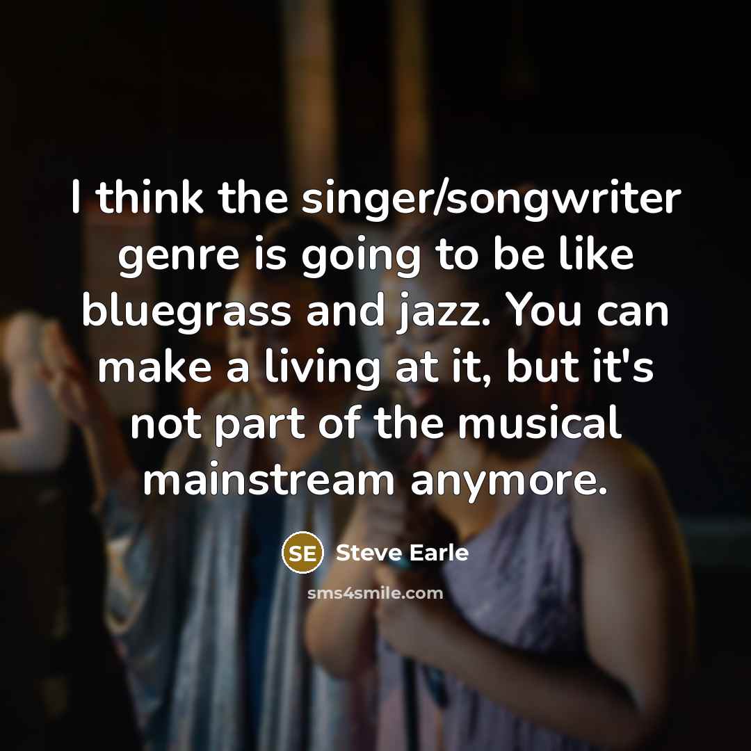 “I think the singer/songwriter genre is going to be like…” quote by Steve Earle