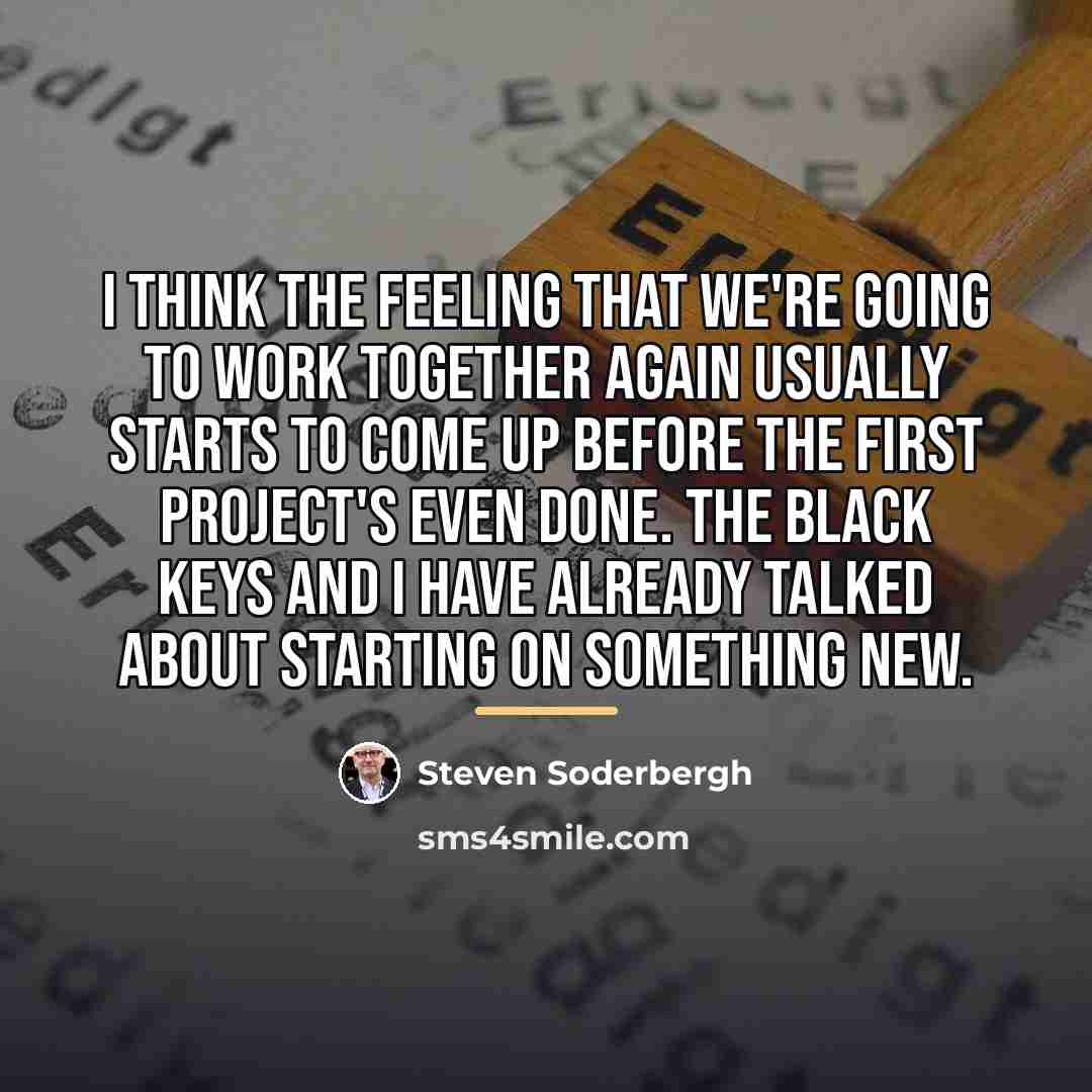 “I think the feeling that we're going to work together…” quote by Steven Soderbergh